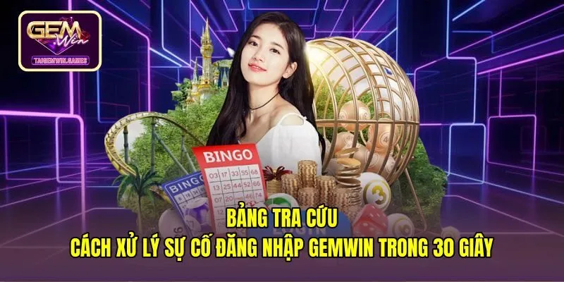 Bảng tổng hợp xử lý sự cố đăng nhập gemwin nhanh gọn