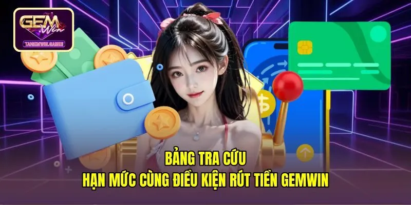 Bảng hạn mức rút tiền Gemwin cùng điều kiện vòng cược