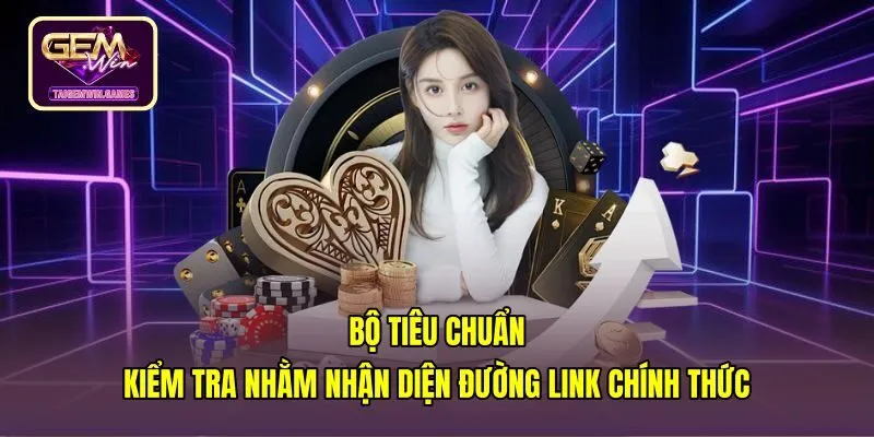 bo-tieu-chuan-kiem-tra-nham-nhan-dien-duong-link-chinh-thuc Dấu hiệu nhận biết link vào gemwin mới nhất chuẩn SSL