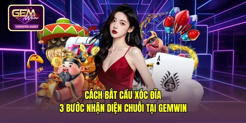 Cách Bắt Cầu Xóc Đĩa - 3 Bước Nhận Diện Chuỗi Tại Gemwin