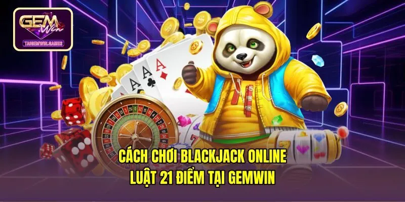 Cách Chơi Blackjack Online - Luật 21 Điểm Tại Gemwin