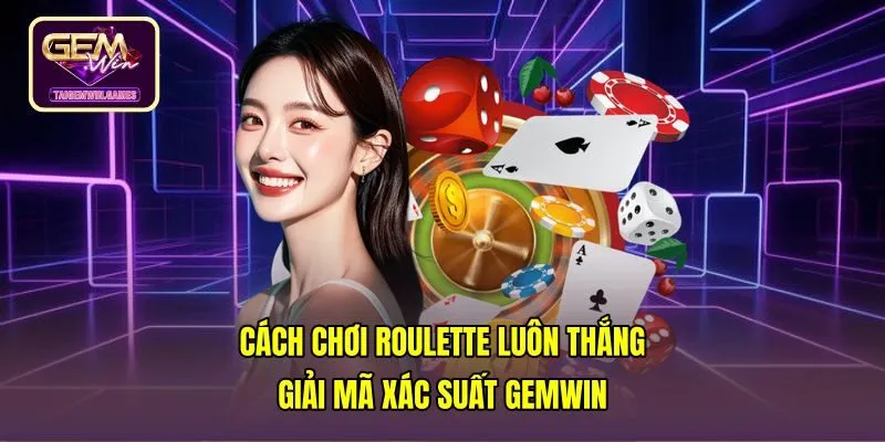 Cách Chơi Roulette Luôn Thắng - Giải Mã Xác Suất Gemwin