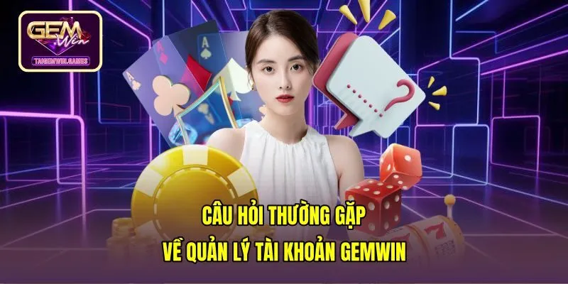 cau-hoi-thuong-gap-ve-quan-ly-tai-khoan-gemwin Danh mục câu hỏi thường gặp Gemwin về quản lý tài khoản
