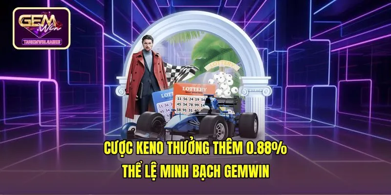 Cược KENO, Thưởng Thêm 0.88% | Thể Lệ Minh Bạch Gemwin