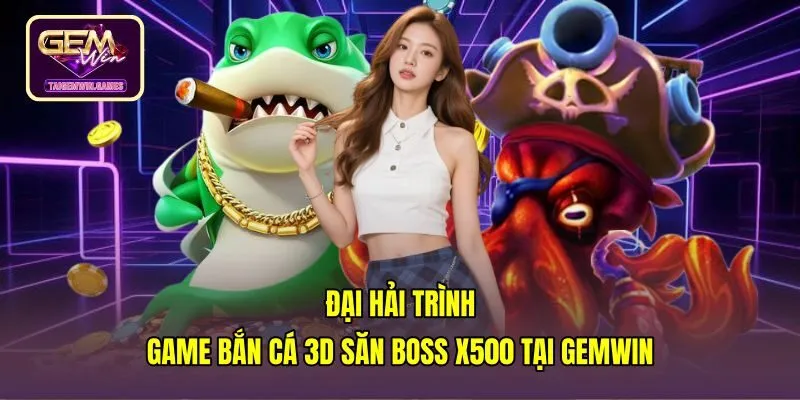 Đại Hải Trình | Game Bắn Cá 3D Săn Boss x500 Tại Gemwin