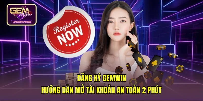 Đăng Ký Gemwin - Hướng Dẫn Mở Tài Khoản An Toàn 2 Phút