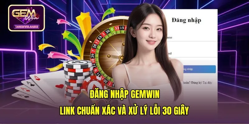Đăng Nhập Gemwin - Link Chuẩn Xác Và Xử Lý Lỗi 30 Giây