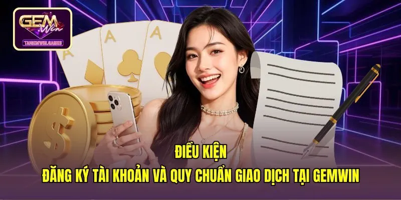 dieu-kien-dang-ky-tai-khoan-va-quy-chuan-giao-dich-tai-gemwin Quy chuẩn tài khoản nạp rút theo điều khoản điều kiện gemwin