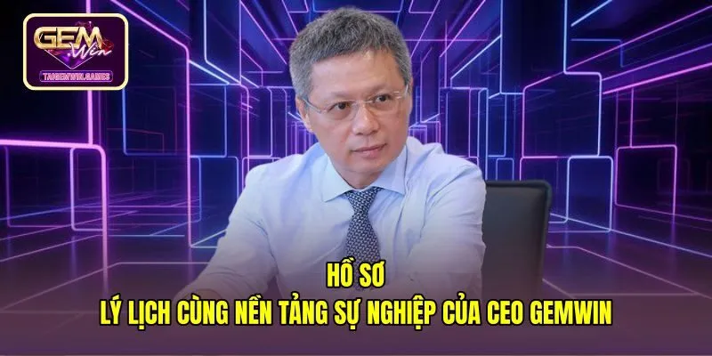 ho-so-ly-lich-cung-nen-tang-su-nghiep-cua-ceo-gemwin Hồ sơ học vấn cùng kinh nghiệm thực chiến của CEO Gemwin