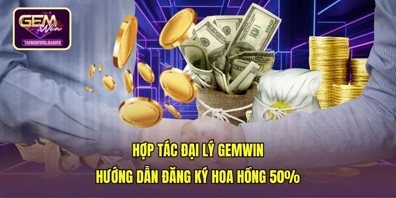 Hợp Tác Đại Lý Gemwin - Hướng Dẫn Đăng Ký Hoa Hồng 50%