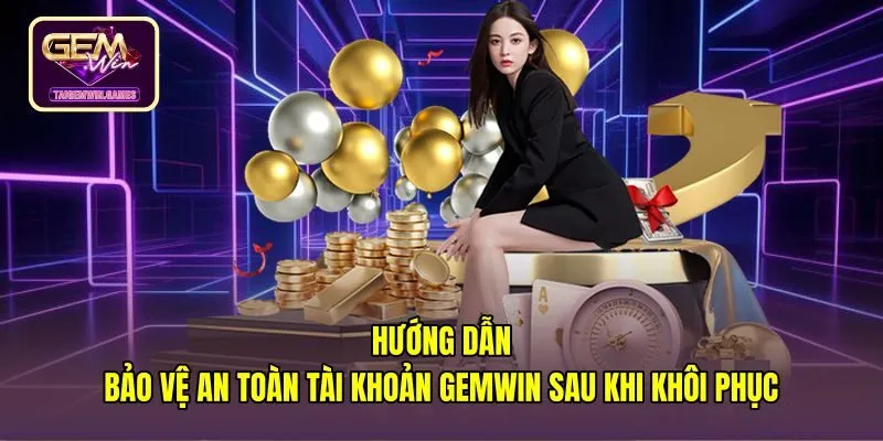 huong-dan-bao-ve-an-toan-tai-khoan-gemwin-sau-khi-khoi-phuc Bảo mật tài khoản Gemwin sau sự cố quên mật khẩu
