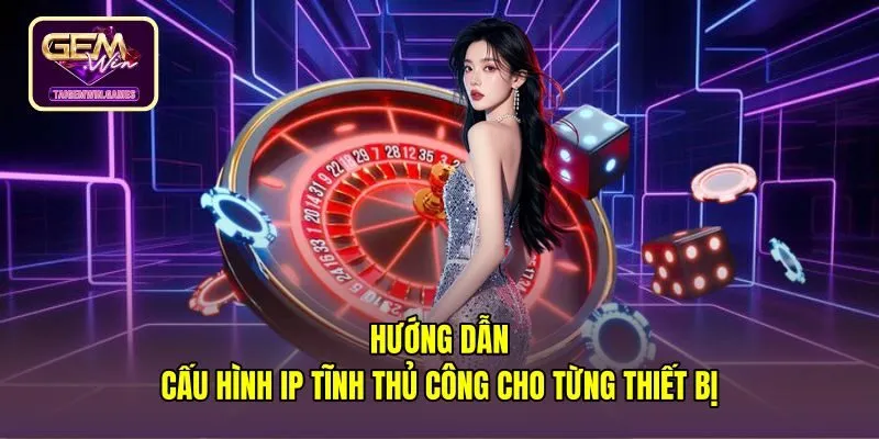 huong-dan-cau-hinh-ip-tinh-thu-cong-cho-tung-thiet-bi Thao tác cách đổi IP tĩnh xử lý lỗi xung đột mạng