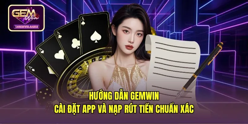 Hướng Dẫn Gemwin - Cài Đặt App Và Nạp Rút Tiền Chuẩn Xác
