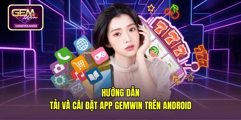 Quy trình tải app gemwin an toàn với tệp APK cho Android