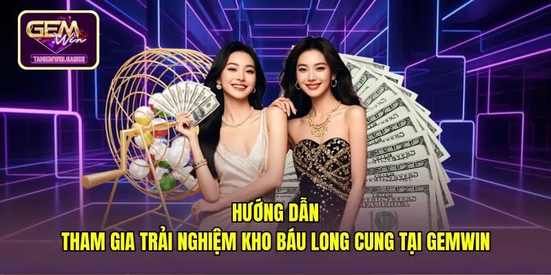 huong-dan-tham-gia-trai-nghiem-kho-bau-long-cung-tai-gemwin Các bước tham gia sảnh cược kho báu long cung Gemwin