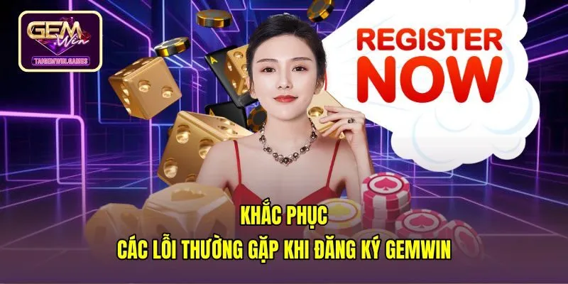 Giải pháp xử lý lỗi gián đoạn khi đăng ký Gemwin