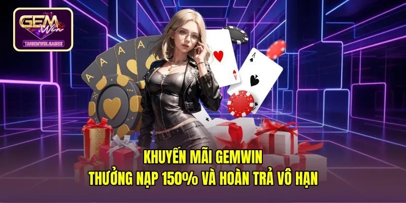 Khuyến Mãi Gemwin - Thưởng Nạp 150% Và Hoàn Trả Vô Hạn
