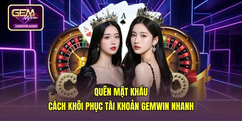 Quên Mật Khẩu - Cách Khôi Phục Tài Khoản Gemwin Nhanh