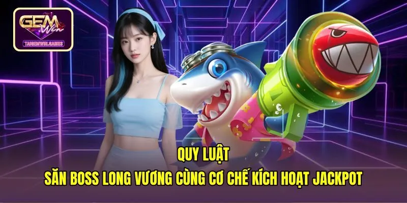 Quy luật hạ gục Boss Jackpot game bắn cá long vương