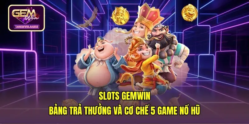 Slots Gemwin - Bảng Trả Thưởng Và Cơ Chế 5 Game Nổ Hũ