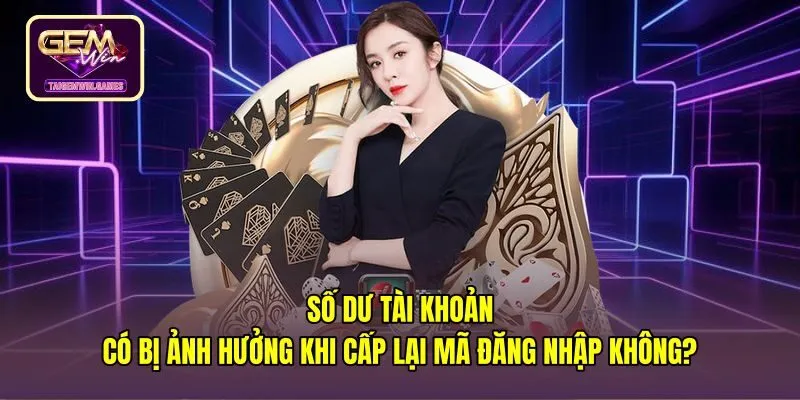 so-du-tai-khoan-co-bi-anh-huong-khi-cap-lai-ma-dang-nhap-khong An toàn số dư ví cược khi quên mật khẩu Gemwin