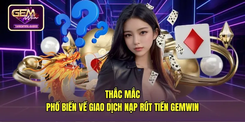 thac-mac-pho-bien-ve-giao-dich-nap-rut-tien-gemwin Cẩm nang câu hỏi thường gặp Gemwin khi nạp rút tiền