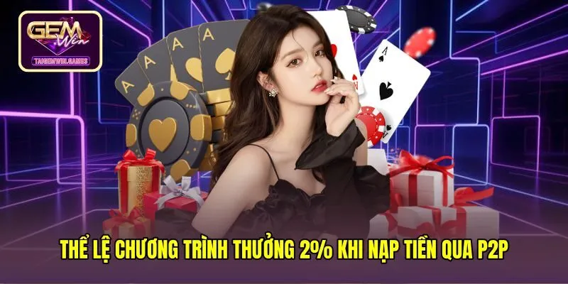 the-le-chuong-trinh-thuong-2%-khi-nap-tien-qua-p2p Quy chế ưu đãi cùng điều kiện hoàn thành vòng cược