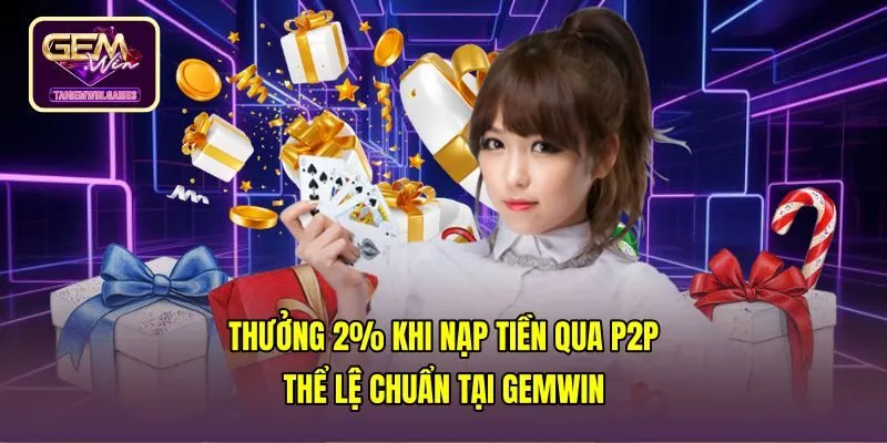 Thưởng 2% Khi Nạp Tiền Qua P2P - Thể Lệ Chuẩn Tại Gemwin